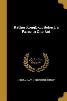 Rather Rough on Robert, a Farce in One Act