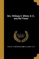 Rev. William S. White, D. D., and His Times