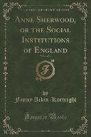 Anne Sherwood, or the Social Institutions of England, Vol. 1 of 3 (Classic Reprint)