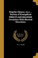 Regular Hymns, on a ... Variety of Evangelical Subjects and Important Occasions With Musical Directions