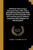 Medieval Italy During a Thousand Years (305-1313), a Brief Historical Narrative With Chapters on Great Episodes and Personalities and on Subjects Conn
