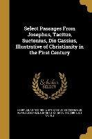 Select Passages From Josephus, Tacitus, Suetonius, Dio Cassius, Illustrative of Christianity in the First Century