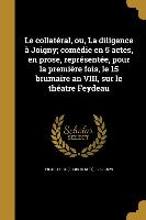 Le collatéral, ou, La diligence à Joigny, comédie en 5 actes, en prose, représentée, pour la première fois, le 15 brumaire an VIII, sur le théatre Fey
