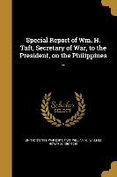 Special Report of Wm. H. Taft, Secretary of War, to the President, on the Philippines