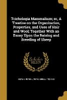 Trichologia Mammalium, or, A Treatise on the Organization, Properties, and Uses of Hair and Wool, Together With an Essay Upon the Raising and Breeding