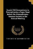 Quaint Old Germantown in Pennsylvania, a Paper Read Before the Pennsylvania-German Society at the Annual Meeting