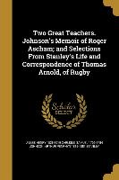 Two Great Teachers. Johnson's Memoir of Roger Ascham, and Selections From Stanley's Life and Correspondence of Thomas Arnold, of Rugby