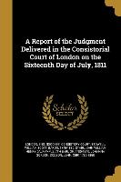 A Report of the Judgment Delivered in the Consistorial Court of London on the Sixteenth Day of July, 1811