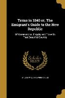 Texas in 1840 or, The Emigrant's Guide to the New Republic: Of Observations, Enquiry and Travel in That Beautiful Country