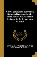 Secret Statutes of the United States. a Memorandum by David Hunter Miller, Special Assistant in the Department of State