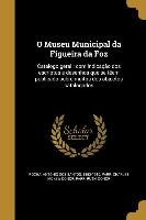 O Museu Municipal da Figueira da Foz: Catalogo geral: com indicação dos escriptos e desenhos que se têem publicado sobre muitos dos objectos catalogad