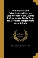 Our Reptiles and Batrachians, a Plain and Easy Account of the Lizards, Snakes, Newts, Toads, Frogs and Tortoises Indigenous to Great Britain