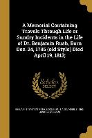 A Memorial Containing Travels Through Life or Sundry Incidents in the Life of Dr. Benjamin Rush, Born Dec. 24, 1745 (old Style) Died April 19, 1813