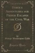 Famous Adventures and Prison Escapes of the Civil War (Classic Reprint)