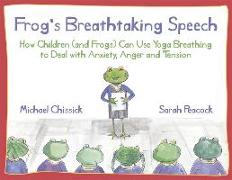 Frog's Breathtaking Speech: How Children (and Frogs) Can Use Yoga Breathing to Deal with Anxiety, Anger and Tension