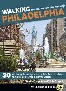 Walking Philadelphia: 30 Walking Tours Exploring Art, Architecture, History, and Little-Known Gems