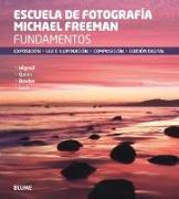 Escuela de fotografía Michael Freeman : fundamentos : exposición, luz e iluminación, composición, edición digital