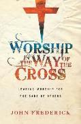 Worship in the Way of the Cross - Leading Worship for the Sake of Others