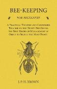 Bee-Keeping for Beginners - A Practical Treatise and Condensed Treatise on the Honey-Bee Giving the Best Modes of Management in Order to Secure the Most Profit