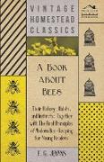 A Book about Bees - Their History, Habits, and Instincts, Together with The First Principles of Modern Bee-Keeping for Young Readers