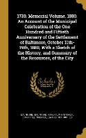 1730. Memorial Volume. 1880. An Account of the Municipal Celebration of the One Hundred and Fiftieth Anniversary of the Settlement of Baltimore, Octob
