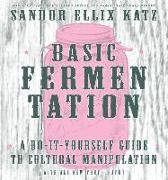 Basic Fermentation: A Do-It-Yourself Guide to Cultural Manipulation