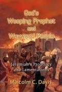 God's Weeping Prophet and Wayward People: Jeremiah's Prophecy and Lamentations