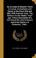 An Account of Shelley's Visits to France, Switzerland, and Savoy, in the Years 1814 and 1816, With Extracts From The History of a Six Weeks' Tour and