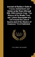 Account of Shelley's Visits to France, Switzerland, and Savoy, in the Years 1814 and 1816, With Extracts From The History of Six Weeks' Tour and Lette