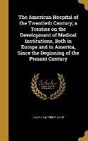 The American Hospital of the Twentieth Century, a Treatise on the Development of Medical Institutions, Both in Europe and in America, Since the Beginn