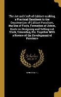 The Art and Craft of Cabinet-making, a Practical Handbook to the Construction of Cabinet Furniture, the Use of Tools, Formation of Joints, Hints on De