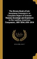 The Brown Book of Life Insurance Economics, or Complete Digest of Interest Surplus Earnings and Expenses in the Leading American Companies, 1885-1894