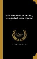 !Atras! comedia en un acto, arreglada al teatro español