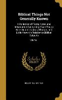 Biblical Things Not Generally Known: A Collection of Facts, Notes, and Information Concerning Much That is Rare, Quaint, Curious, Obscure, and Little