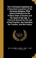 The Catechism Explained, an Exhaustive Exposition of the Christian Religion, With Special Reference to the Present State of Society and the Spirit of