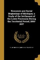 Economic and Social Beginnings of Michigan, a Study of the Settlement of the Lower Peninsula During the Territorial Period, 1805-1837