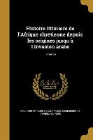 Histoire littéraire de l'Afrique chrétienne depuis les origines jusqu'à l'invasion arabe, Tome 05