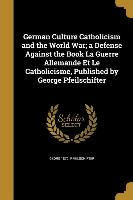 German Culture Catholicism and the World War, a Defense Against the Book La Guerre Allemande Et Le Catholicisme, Published by George Pfeilschifter