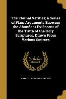 The Eternal Verities, a Series of Plain Arguments Showing the Abundant Evidences of the Truth of the Holy Scriptures, Drawn From Various Sources