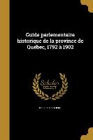 Guide parlementaire historique de la province de Québec, 1792 à 1902