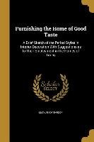 Furnishing the Home of Good Taste: A Brief Sketch of the Period Styles in Interior Decoration With Suggestions as to Their Employment in the Homes of