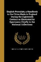 English Porcelain, a Handbook to the China Made in England During the Eighteenth Century as Illustrated by Specimens Chiefly in the National Collectio