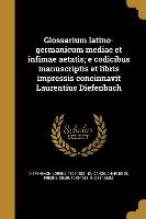 Glossarium Latino-Germanicum Mediae Et Infimae Aetatis, E Codicibus Manuscriptis Et Libris Impressis Concinnavit Laurentius Diefenbach