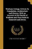Wadham College, Oxford, Its Foundation, Architecture and History, With an Account of the Family of Wadham and Their Seats in Somerset and Devon