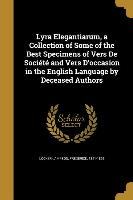 Lyra Elegantiarum, a Collection of Some of the Best Specimens of Vers De Société and Vers D'occasion in the English Language by Deceased Authors