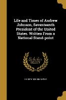 Life and Times of Andrew Johnson, Seventeenth President of the United States. Written From a National Stand-point