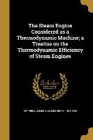 The Steam Engine Considered as a Thermodynamic Machine, a Treatise on the Thermodynamic Efficiency of Steam Engines