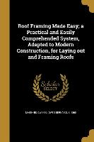 Roof Framing Made Easy, a Practical and Easily Comprehended System, Adapted to Modern Construction, for Laying out and Framing Roofs