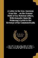 A Letter to the Hon. Harrison Gray Otis ... on the Present State of Our National Affairs, With Remarks Upon Mr. Pickering's Letter to the Governor of