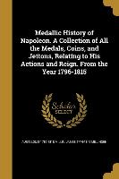 Medallic History of Napoleon. A Collection of All the Medals, Coins, and Jettons, Relating to His Actions and Reign. From the Year 1796-1815